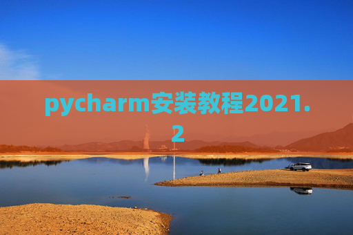 pycharm安装教程2021.2 pycharm安装教程2021.2